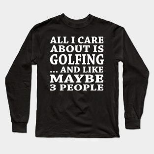 All  I Care About Is Golefing And Like Maybe 3 People Long Sleeve T-Shirt